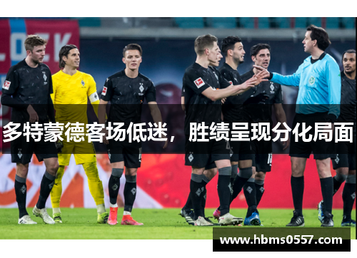 多特蒙德客场低迷,胜绩呈现分化局面 多特蒙德客场低迷,胜绩呈现分化局面