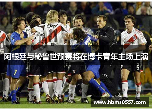 阿根廷与秘鲁世预赛将在博卡青年主场上演 阿根廷与秘鲁世预赛将在博卡青年主场上演