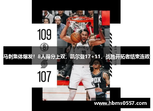 马刺集体爆发!8人得分上双,凯尔登17+11,战胜开拓者结束连败 马刺集体爆发!8人得分上双,凯尔登17+11,战胜开拓者结束连败