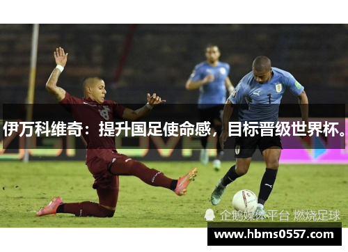 伊万科维奇：提升国足使命感，目标晋级世界杯。