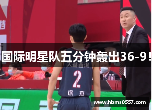 国际明星队五分钟轰出36-9！